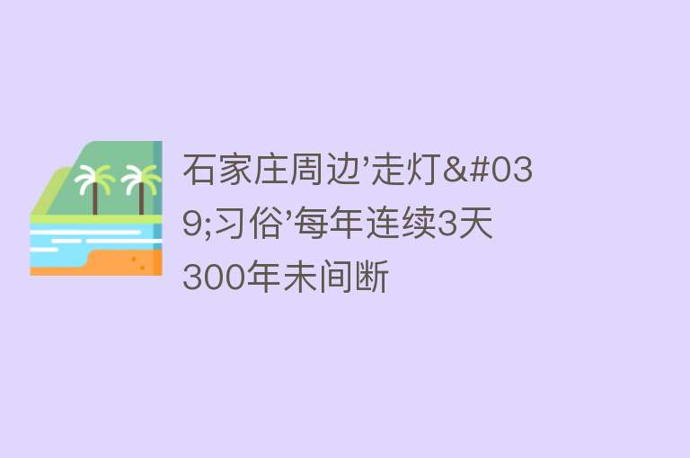 石家庄周边'走灯'习俗'每年连续3天 300年未间断