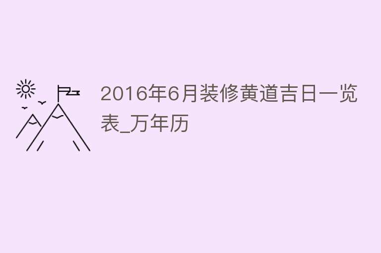 2016年6月装修黄道吉日一览表_万年历